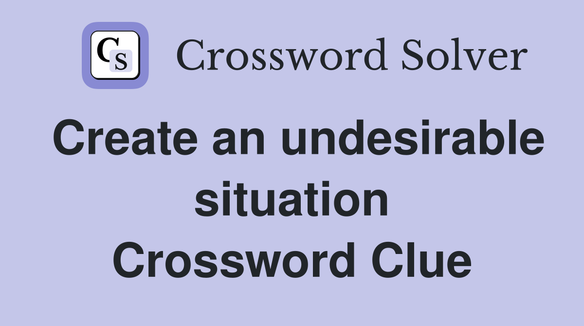 Create an undesirable situation Crossword Clue