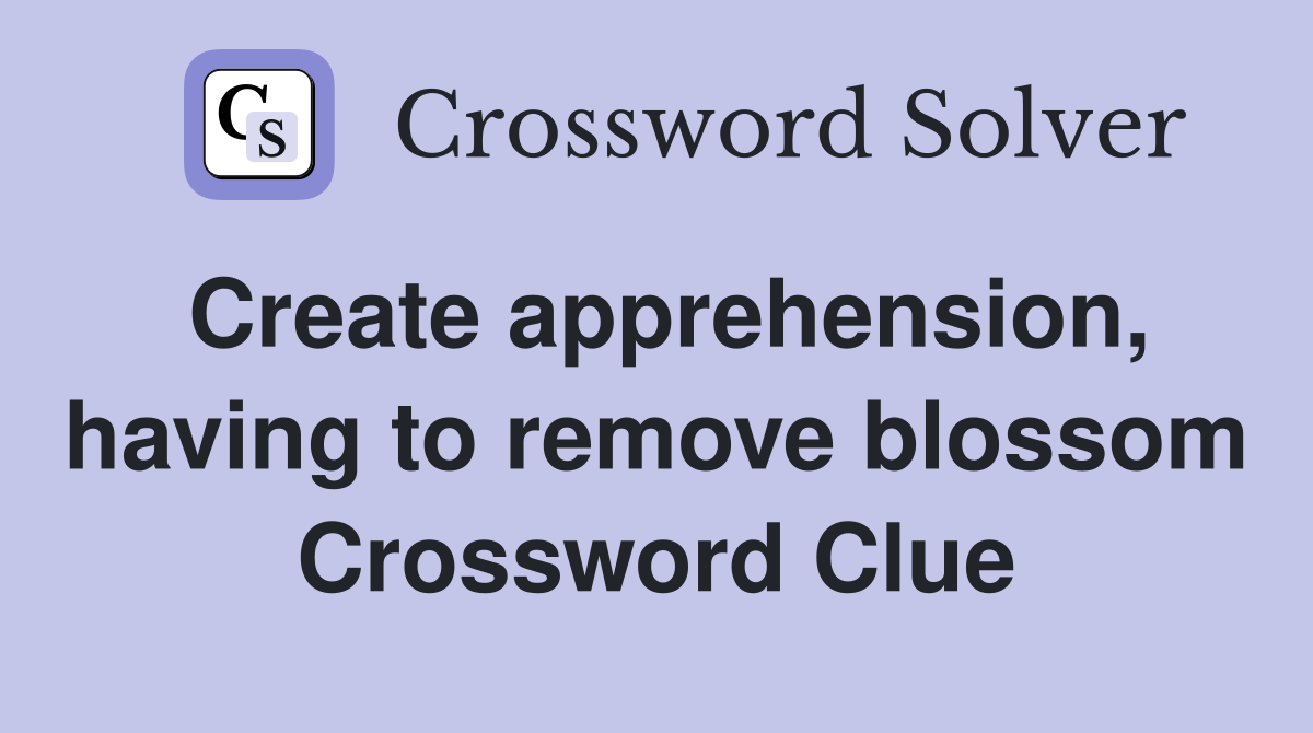 Create apprehension, having to remove blossom Crossword Clue