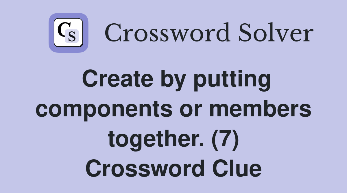 Create by putting components or members together. (7) Crossword Clue