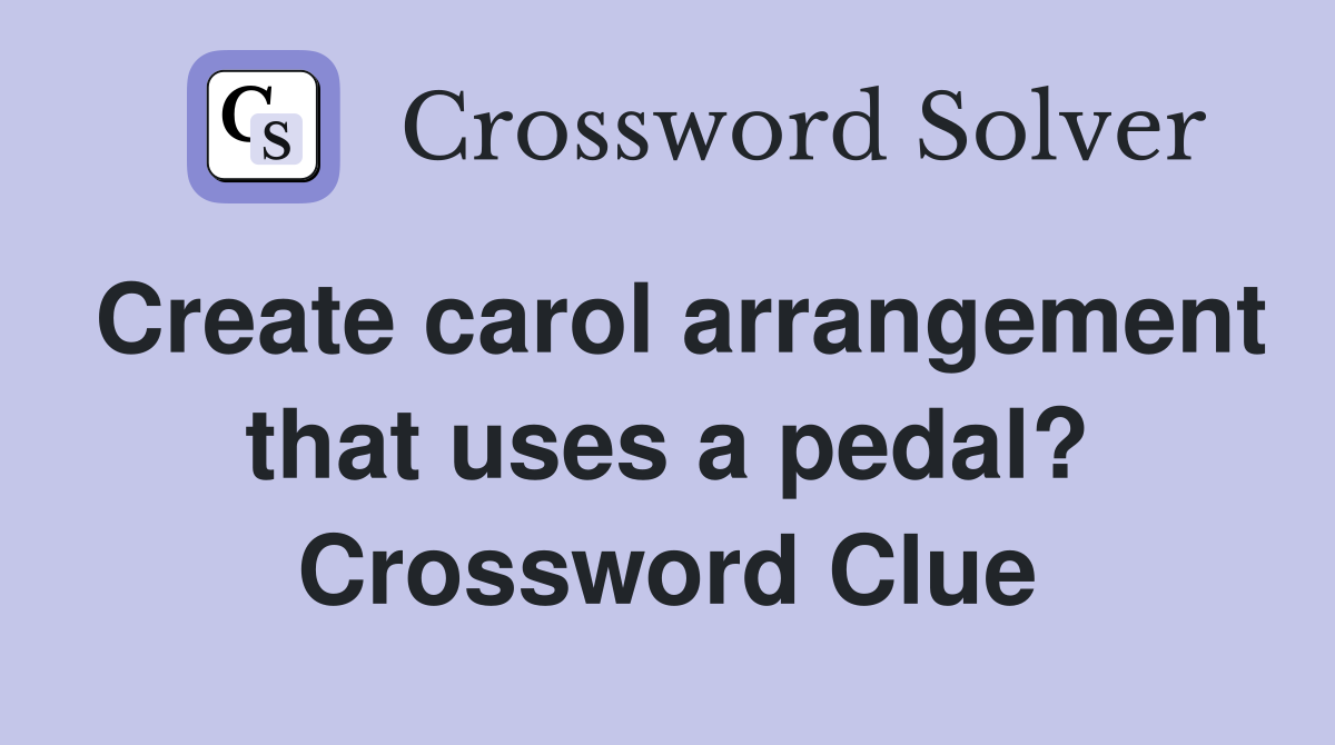Create carol arrangement that uses a pedal? Crossword Clue