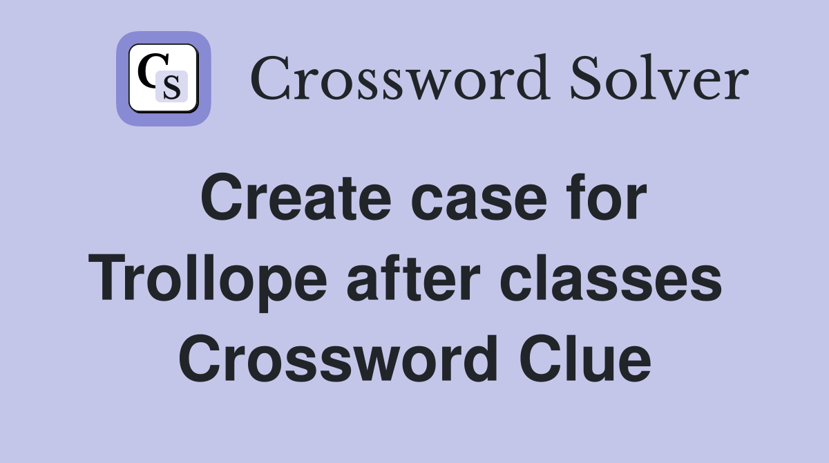 Create case for Trollope after classes  Crossword Clue
