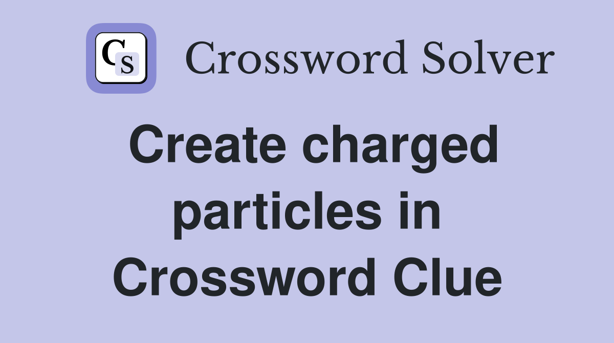 Create charged particles in Crossword Clue
