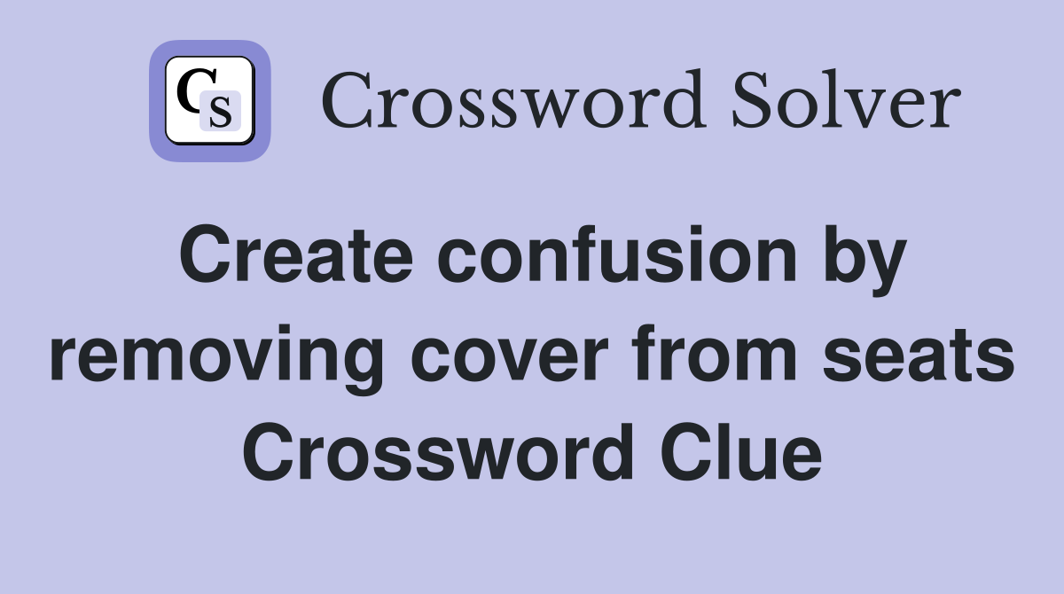 Create confusion by removing cover from seats Crossword Clue