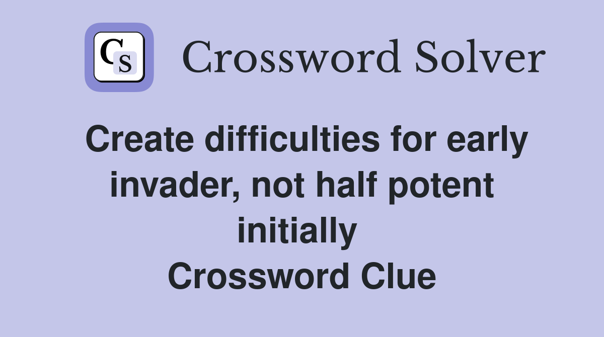 Create difficulties for early invader, not half potent initially  Crossword Clue