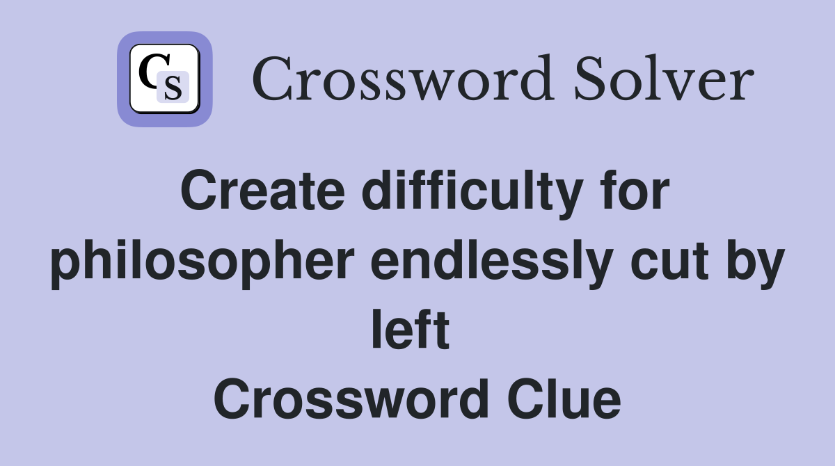 Create difficulty for philosopher endlessly cut by left  Crossword Clue