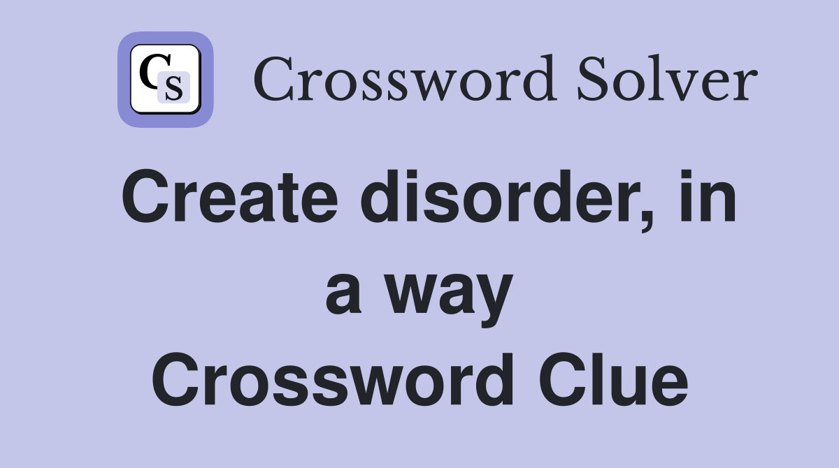 Create disorder, in a way Crossword Clue