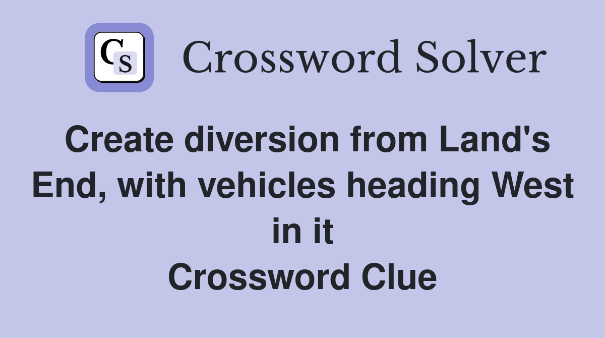 Create diversion from Land's End, with vehicles heading West in it Crossword Clue
