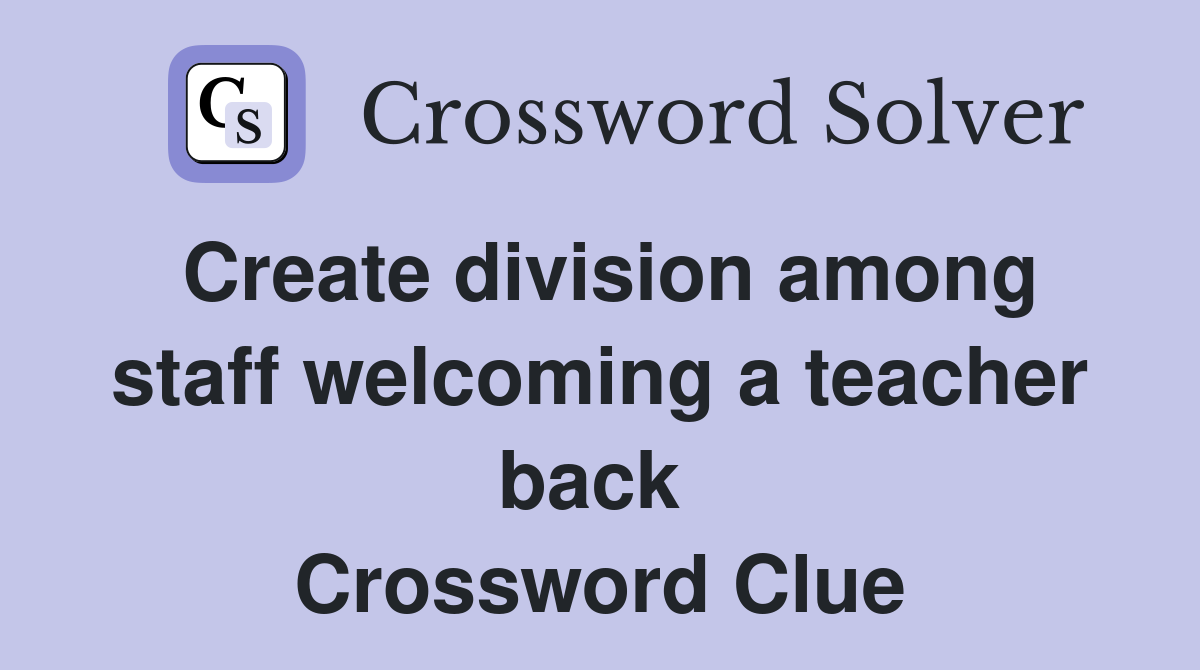 Create division among staff welcoming a teacher back  Crossword Clue