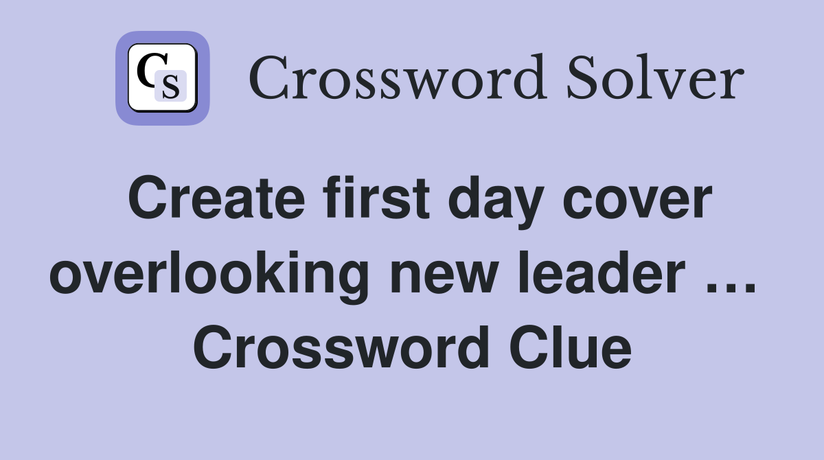 Create first day cover overlooking new leader …  Crossword Clue
