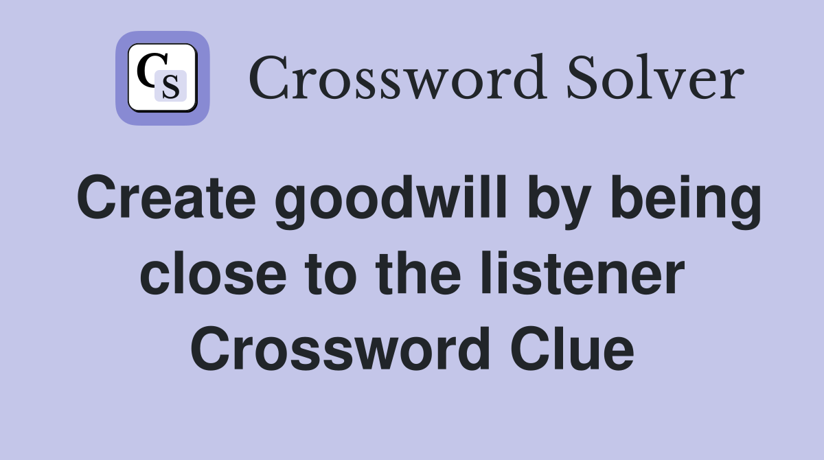 Create goodwill by being close to the listener Crossword Clue