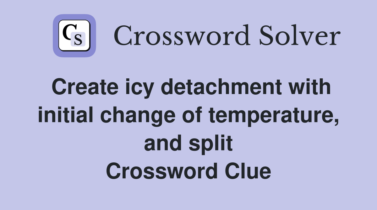 Create icy detachment with initial change of temperature, and split Crossword Clue