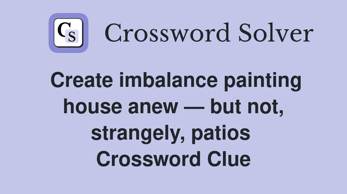 Create imbalance painting house anew — but not, strangely, patios  Crossword Clue