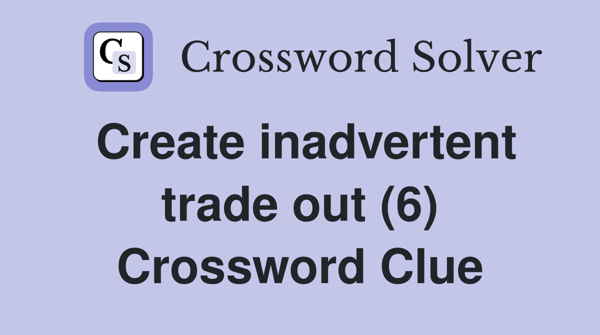 Create inadvertent trade out (6) Crossword Clue