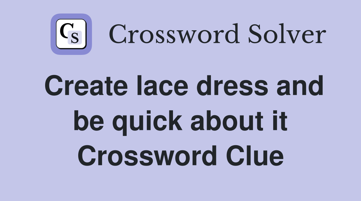 Create lace dress and be quick about it Crossword Clue