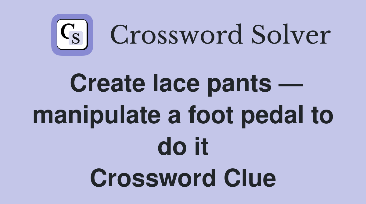 Create lace pants — manipulate a foot pedal to do it Crossword Clue