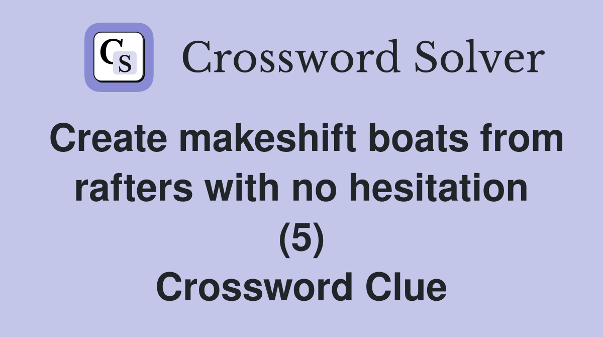Create makeshift boats from rafters with no hesitation (5) Crossword Clue