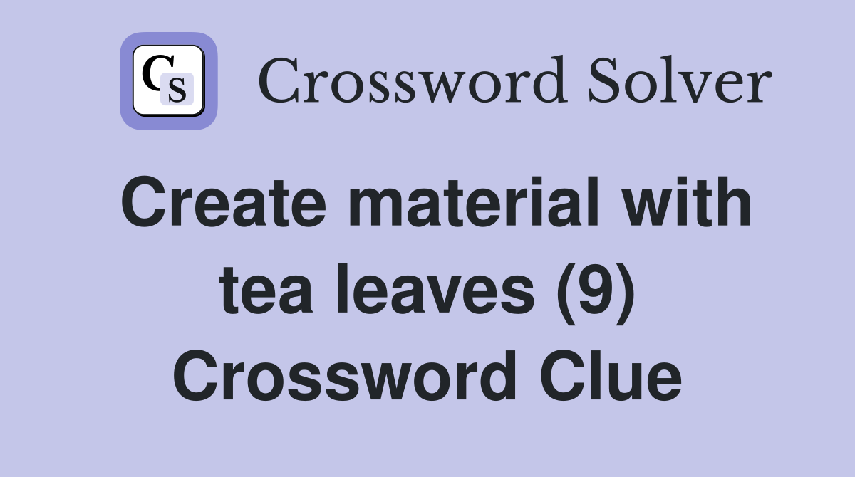 Create material with tea leaves (9) Crossword Clue