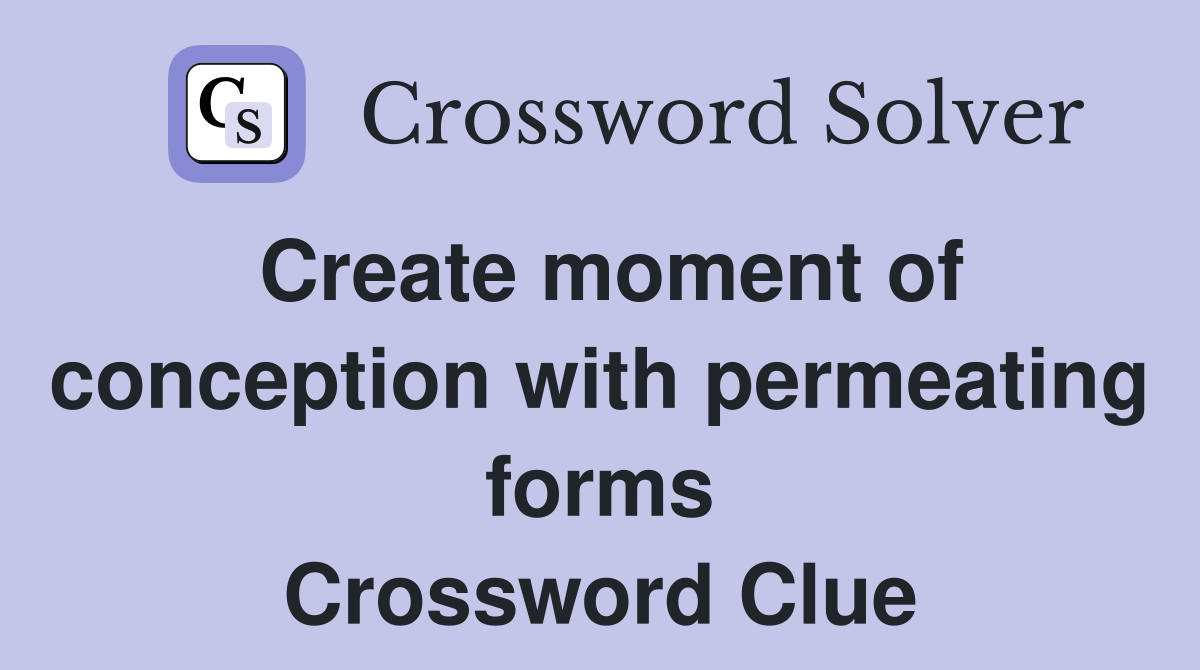 Create moment of conception with permeating forms Crossword Clue
