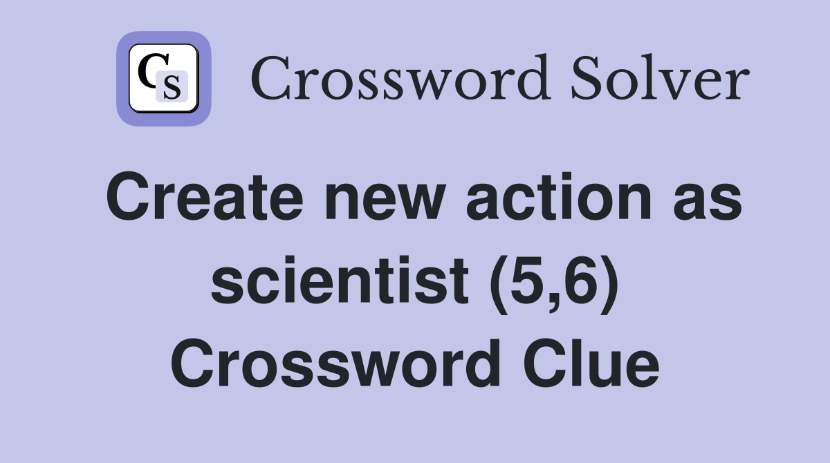 Create new action as scientist (5,6) Crossword Clue