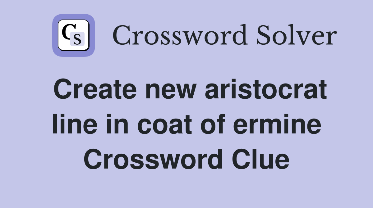 Create new aristocrat line in coat of ermine Crossword Clue