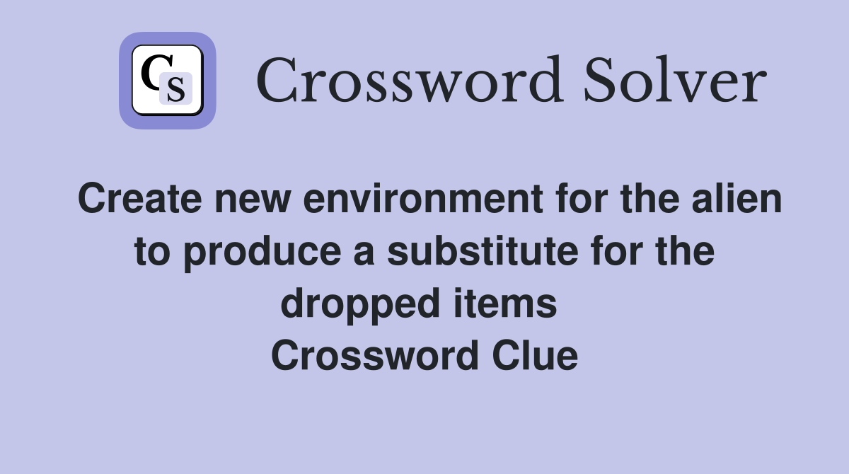 Create new environment for the alien to produce a substitute for the dropped items  Crossword Clue