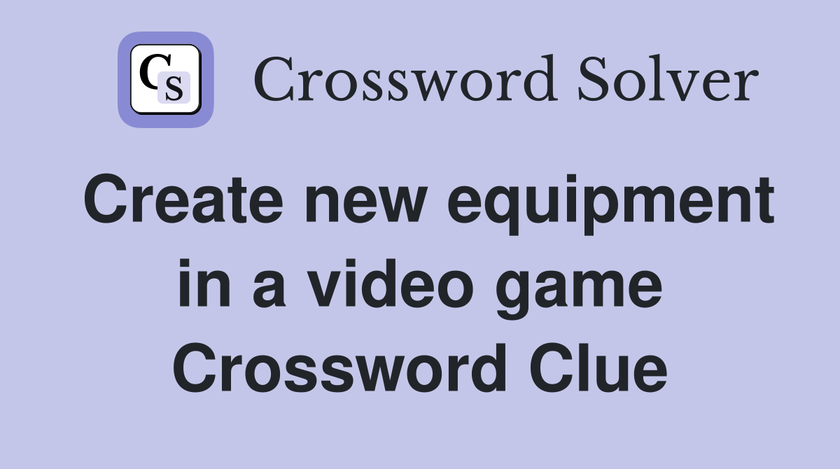 Create new equipment in a video game Crossword Clue