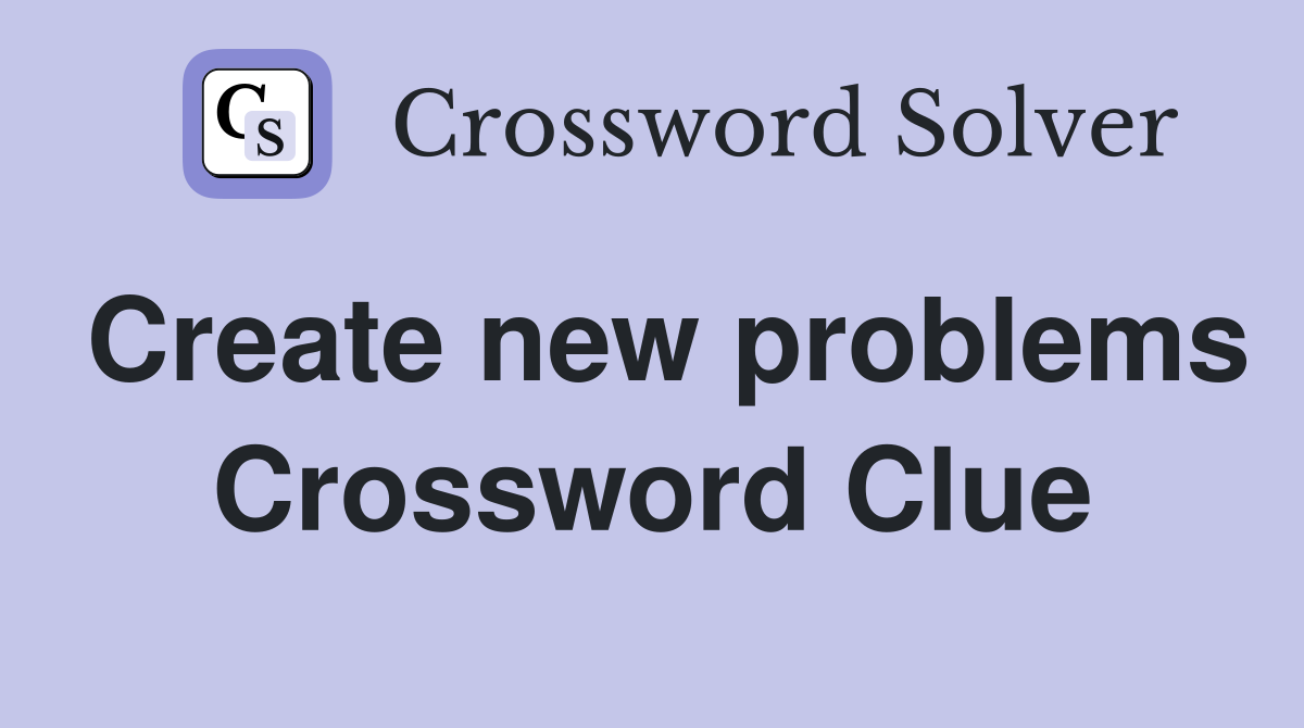 Create new problems Crossword Clue
