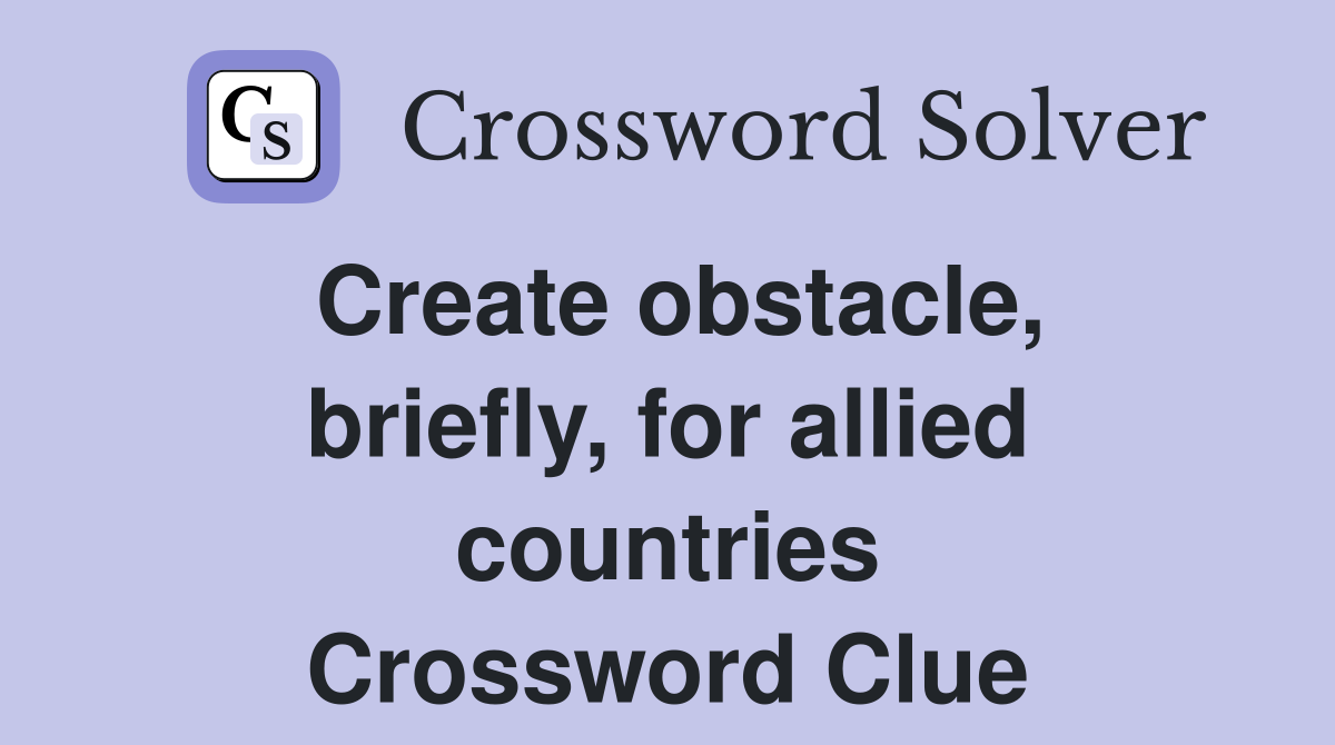 Create obstacle, briefly, for allied countries Crossword Clue