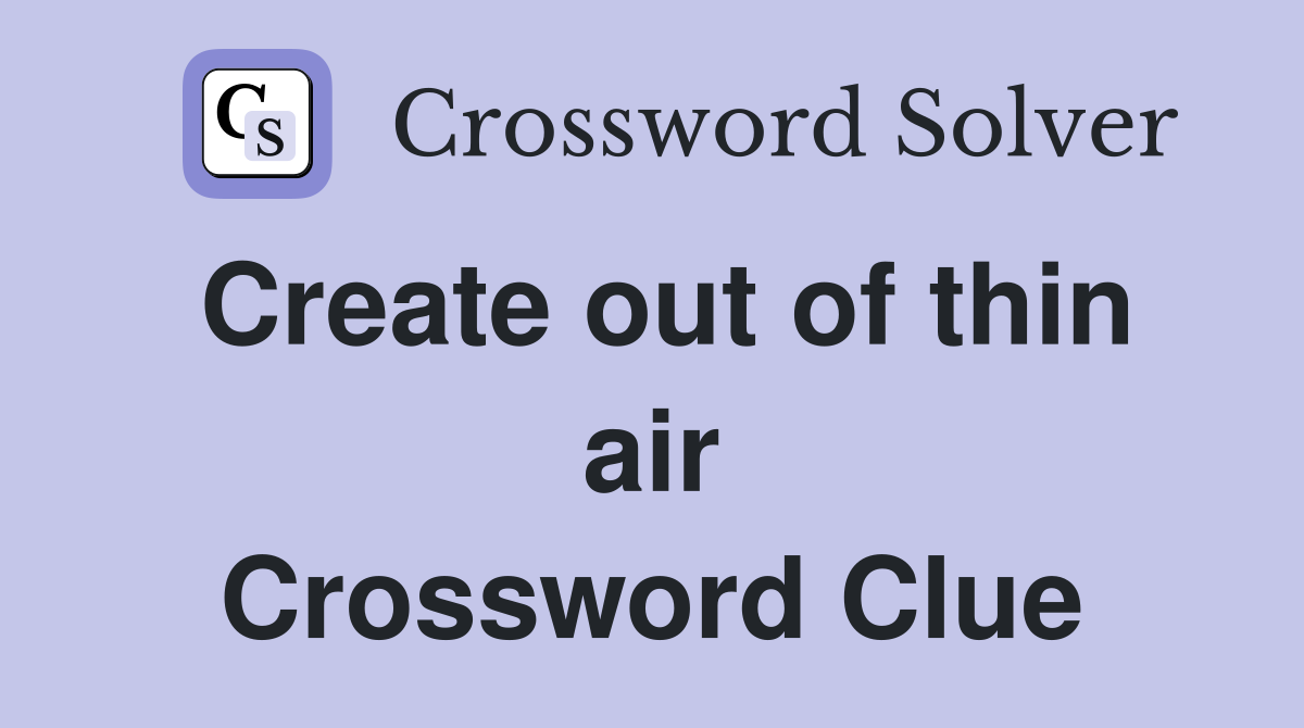 Create out of thin air Crossword Clue