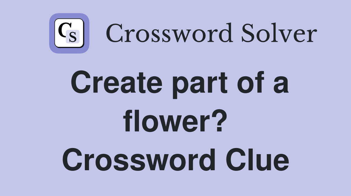 Create part of a flower? Crossword Clue