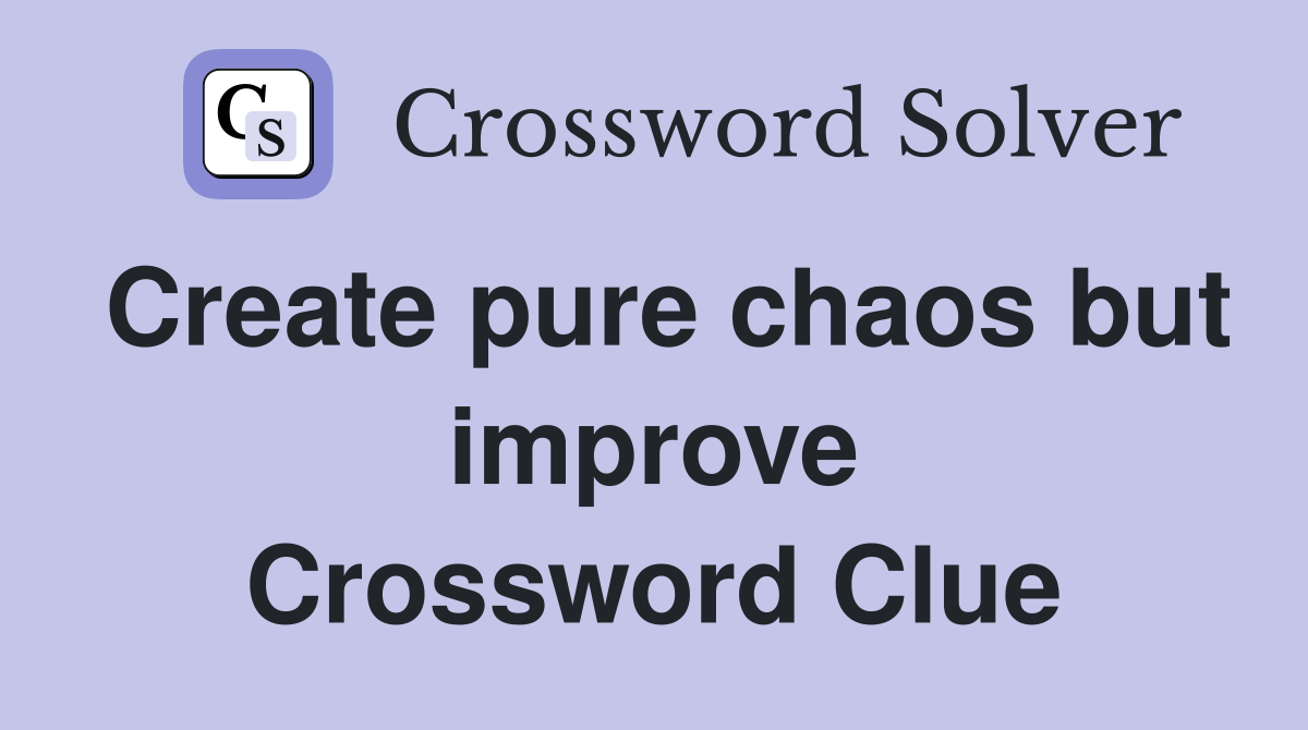 Create pure chaos but improve Crossword Clue