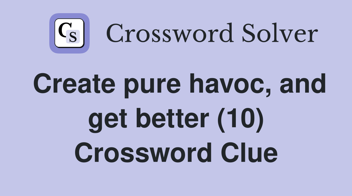 Create pure havoc, and get better (10) Crossword Clue