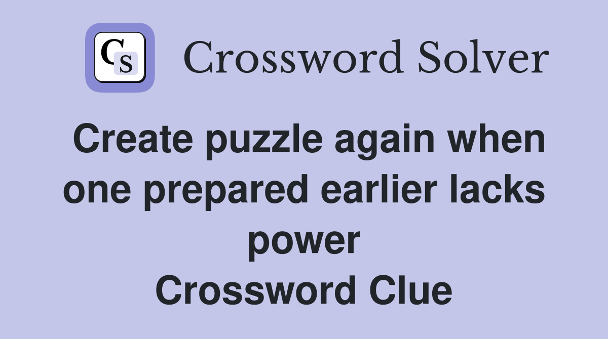 Create puzzle again when one prepared earlier lacks power Crossword Clue