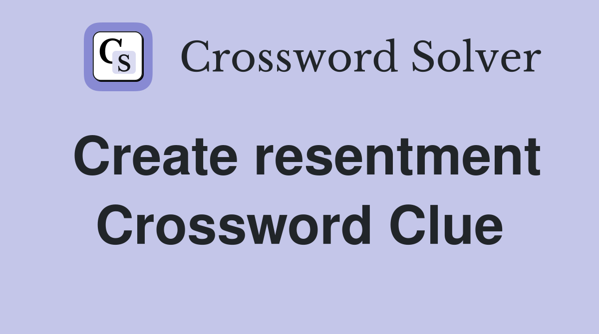 Create resentment Crossword Clue