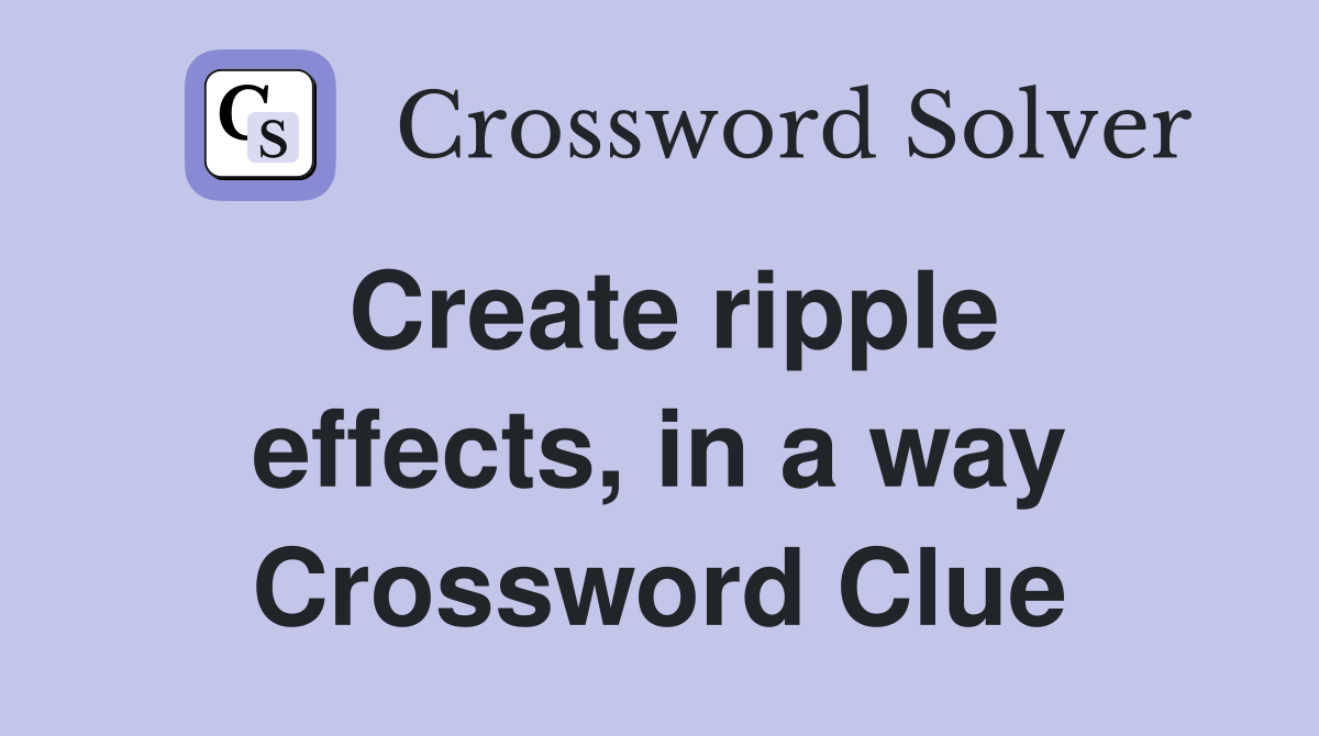 Create ripple effects, in a way Crossword Clue