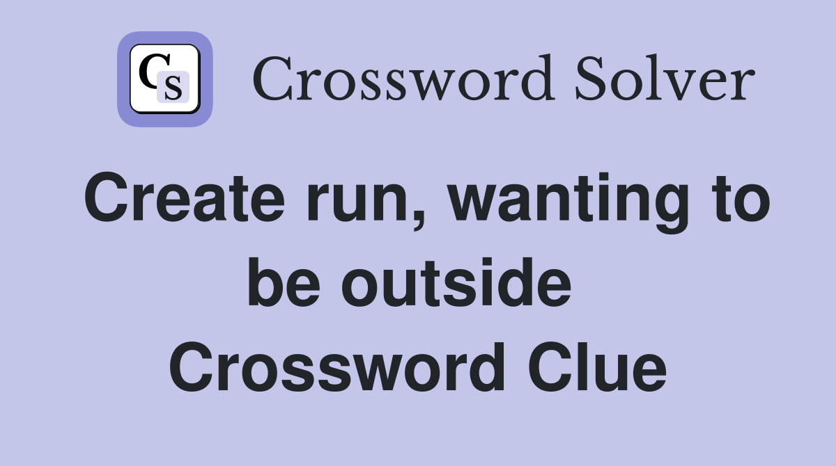 Create run, wanting to be outside  Crossword Clue