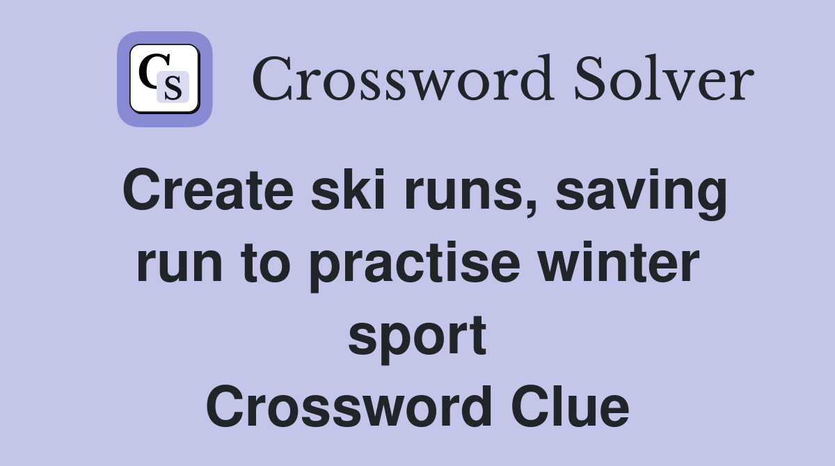 Create ski runs, saving run to practise winter sport Crossword Clue