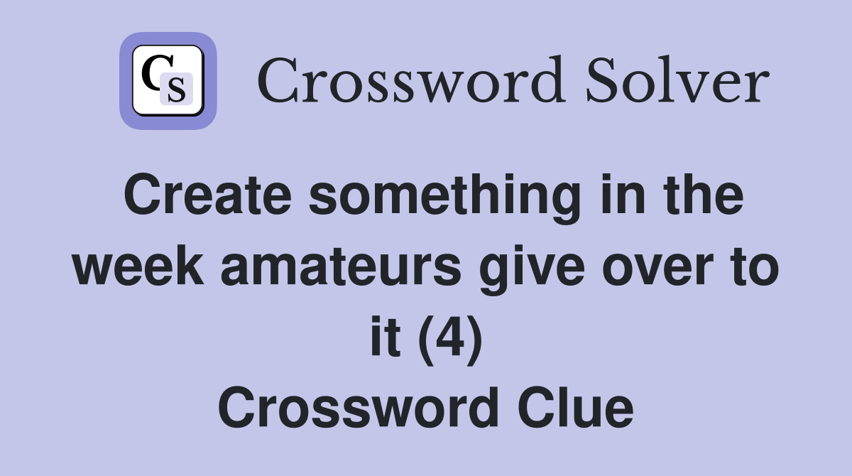 Create something in the week amateurs give over to it (4) Crossword Clue