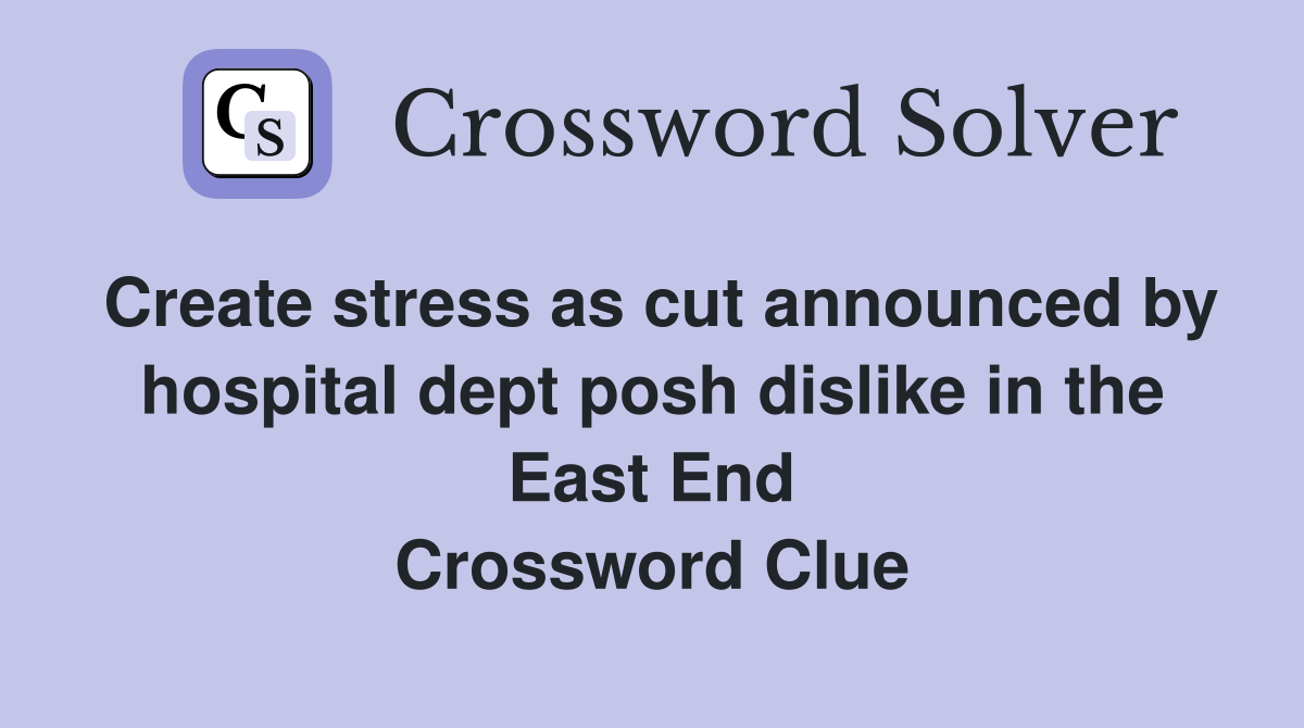 Create stress as cut announced by hospital dept posh dislike in the East End Crossword Clue