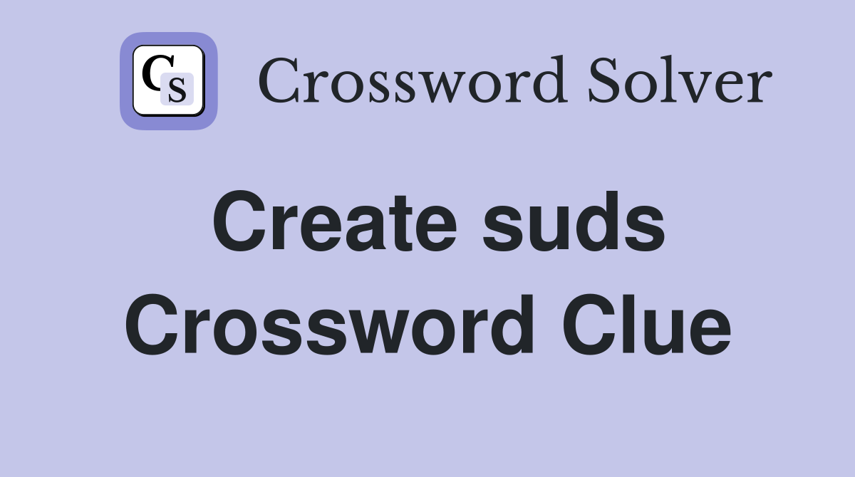 Create suds Crossword Clue