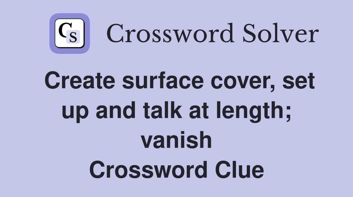 Create surface cover, set up and talk at length; vanish Crossword Clue