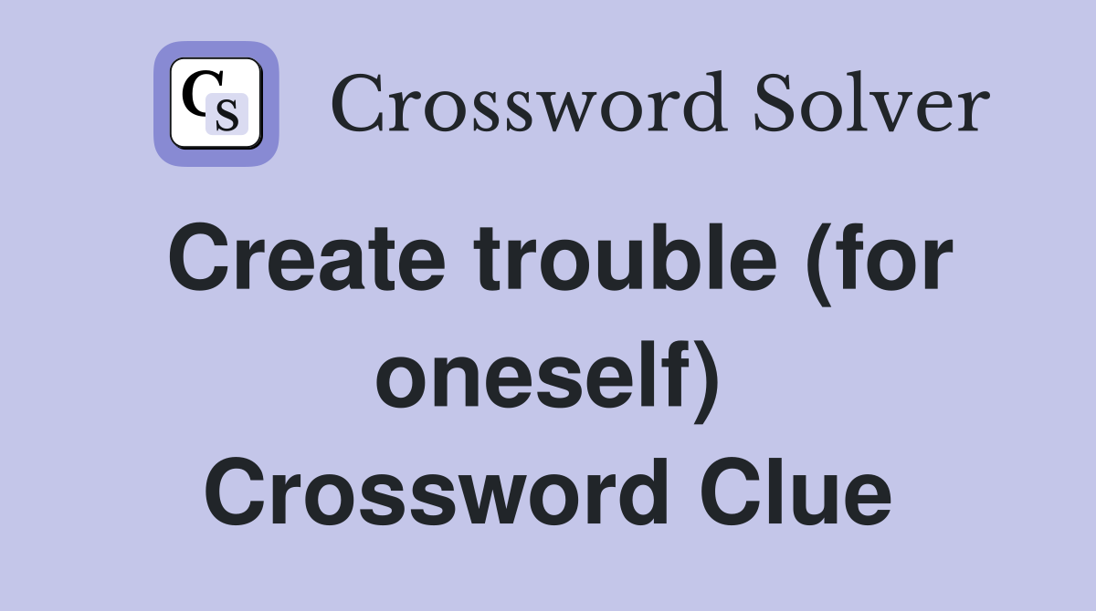 Create trouble (for oneself) Crossword Clue