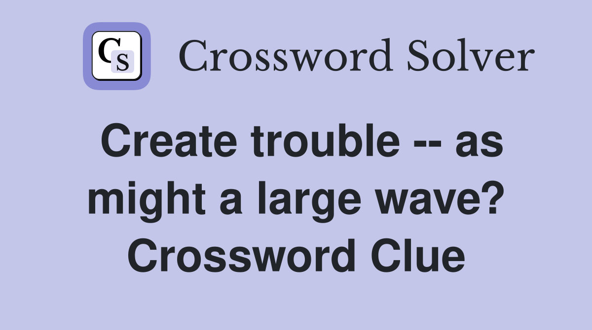 Create trouble -- as might a large wave? Crossword Clue