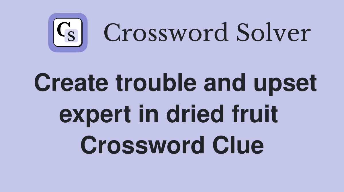 Create trouble and upset expert in dried fruit  Crossword Clue