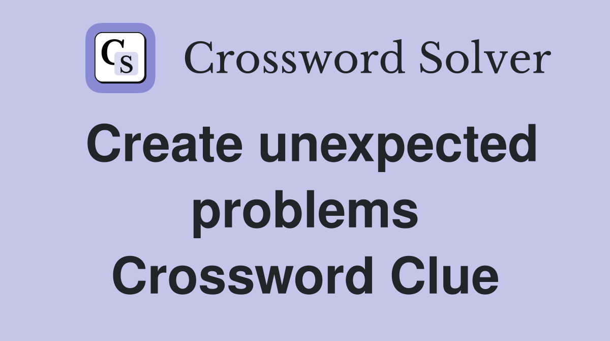 Create unexpected problems Crossword Clue
