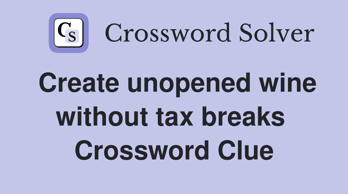 Create unopened wine without tax breaks  Crossword Clue