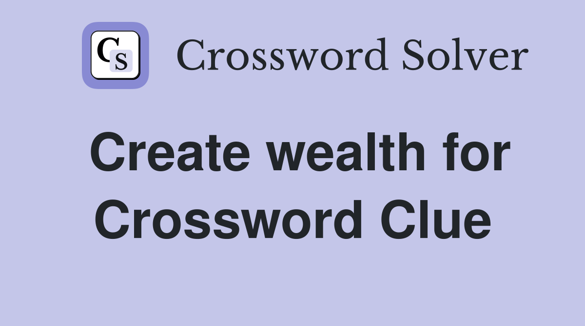 Create wealth for Crossword Clue