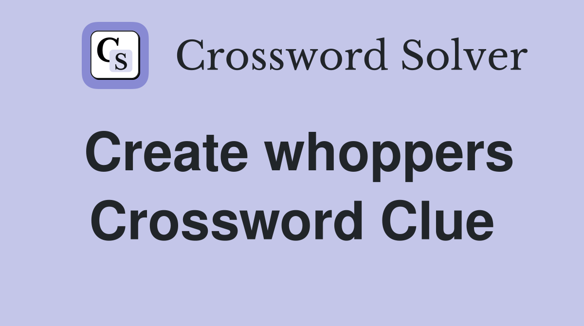 Create whoppers Crossword Clue