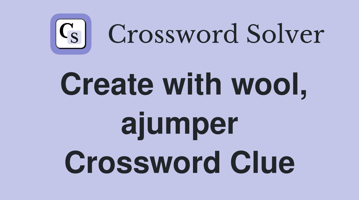 Create with wool, ajumper Crossword Clue