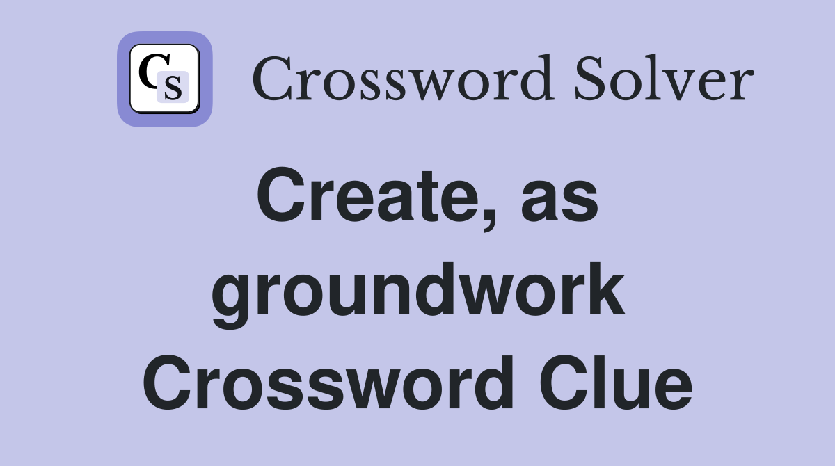 Create, as groundwork Crossword Clue